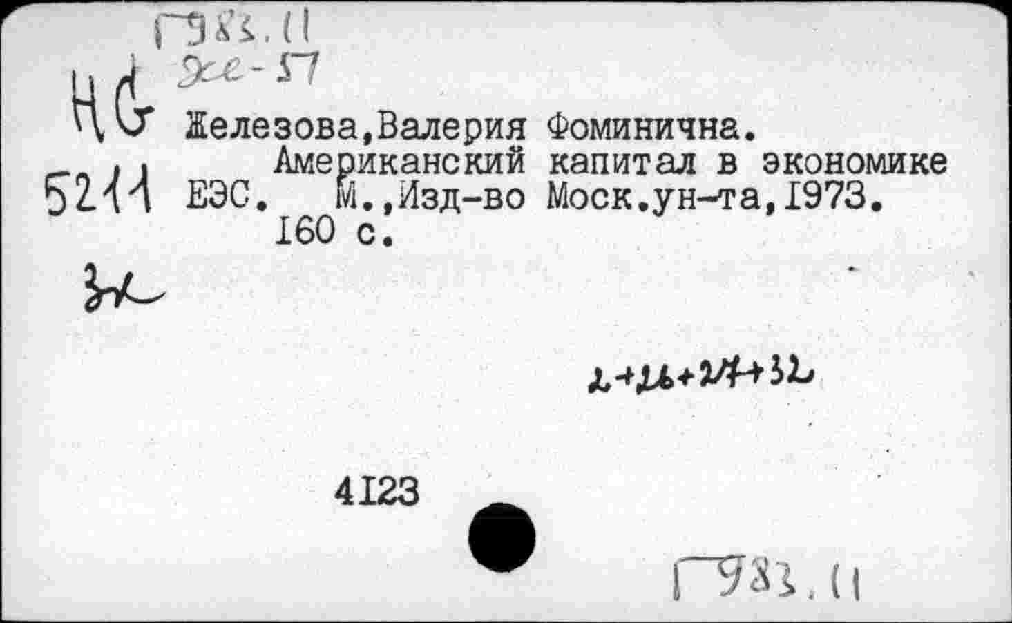 ﻿ГШ.Н
ПИ
Ц'СГ Железова,Валерия Фоминична.
. . Американский капитал в экономике 5214 ЕЭС. М.,Изд-во Моск.ун-та,1973.
160 с.

4123
FW.li